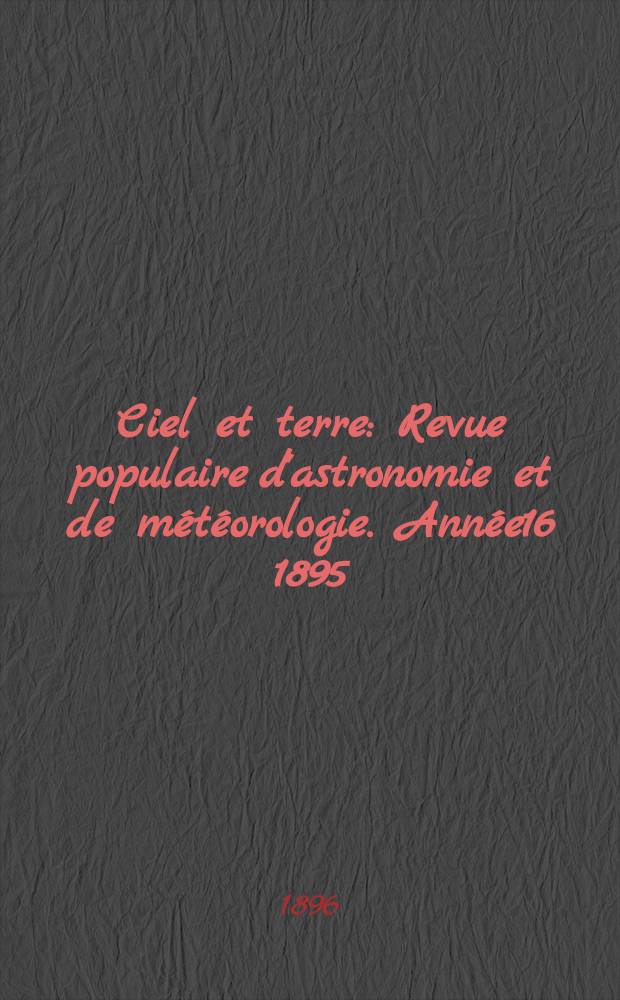 Ciel et terre : Revue populaire d'astronomie et de météorologie. Année16 1895/1896, №16