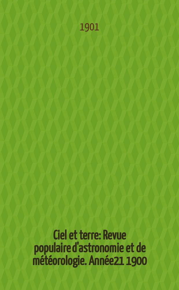 Ciel et terre : Revue populaire d'astronomie et de m&eacute;t&eacute;orologie. Ann&eacute;e21 1900/1901, №10