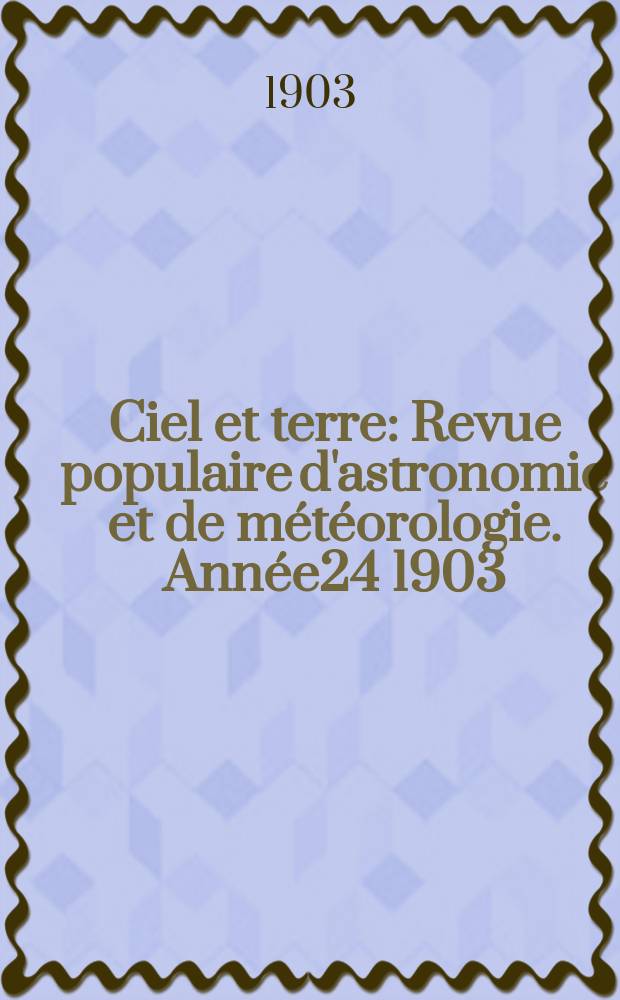 Ciel et terre : Revue populaire d'astronomie et de m&eacute;t&eacute;orologie. Ann&eacute;e24 1903/1904, №12
