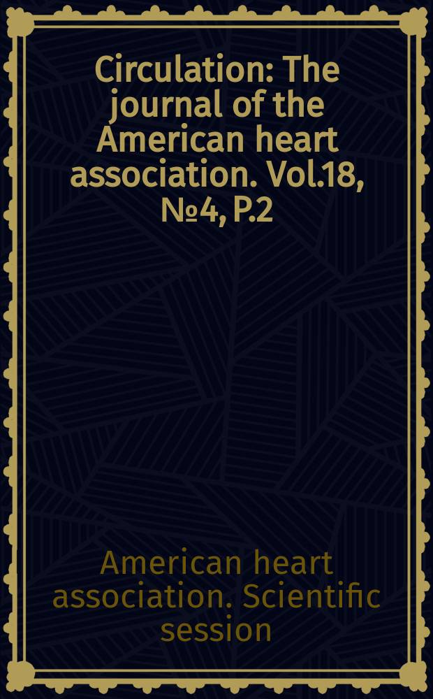 Circulation : The journal of the American heart association. Vol.18, №4, P.2 : Proceedings of the 31st Scientific sessions of the American heart association, San Francisco, Calif., from Oct. 24-26 1958