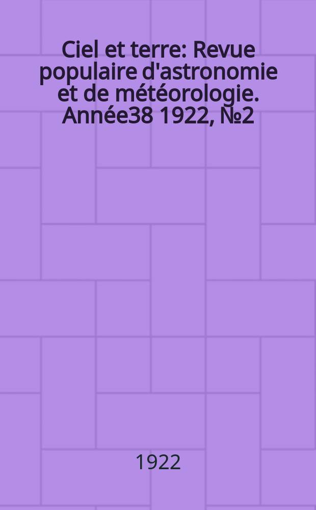 Ciel et terre : Revue populaire d'astronomie et de m&eacute;t&eacute;orologie. Ann&eacute;e38 1922, №2