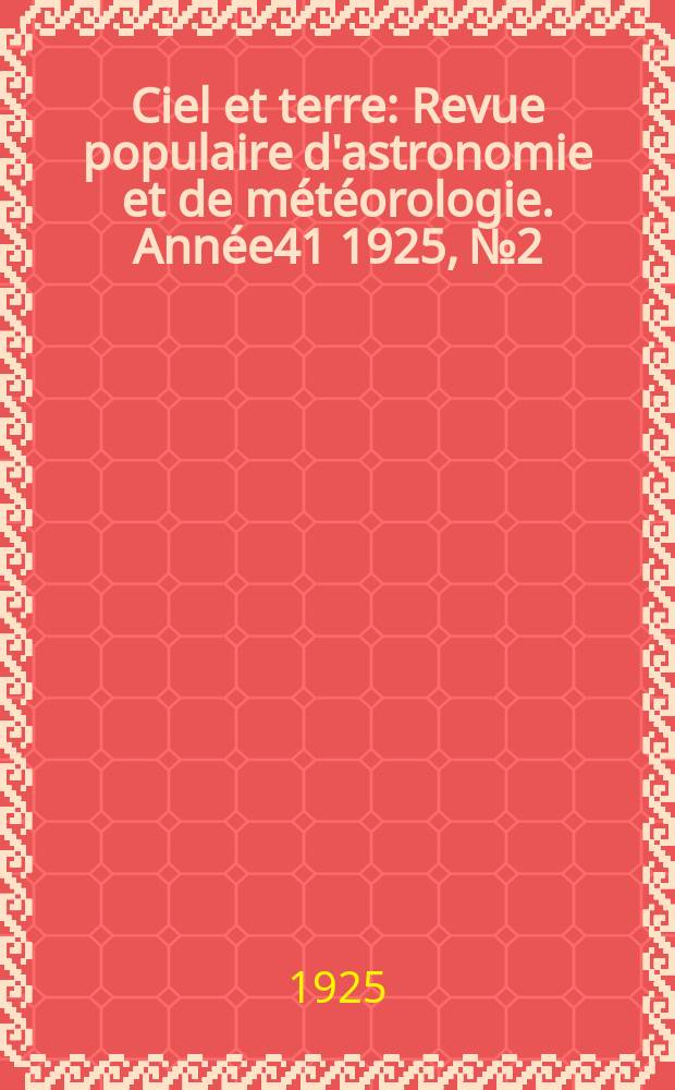 Ciel et terre : Revue populaire d'astronomie et de m&eacute;t&eacute;orologie. Ann&eacute;e41 1925, №2