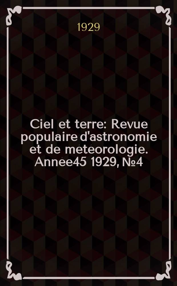 Ciel et terre : Revue populaire d'astronomie et de météorologie. Année45 1929, №4/5