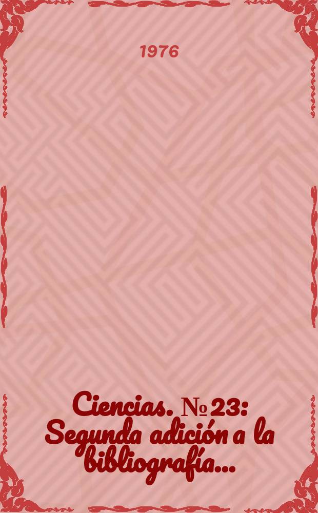 Ciencias. №23 : Segunda adición a la bibliografía ...