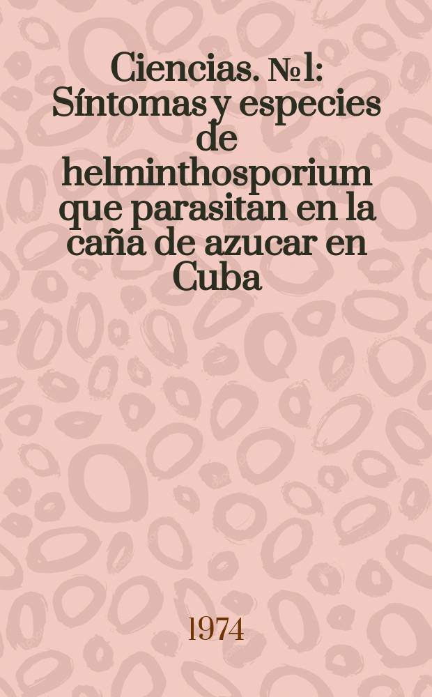 Ciencias. №1 : S&iacute;ntomas y especies de helminthosporium que parasitan en la ca&ntilde;a de azucar en Cuba