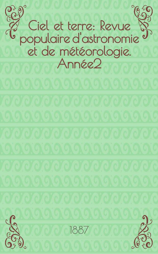 Ciel et terre : Revue populaire d'astronomie et de m&eacute;t&eacute;orologie. Ann&eacute;e2(7) 1886/1887, №3