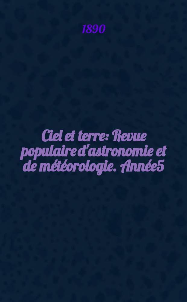 Ciel et terre : Revue populaire d'astronomie et de météorologie. Année5(10) 1889/1890, №7