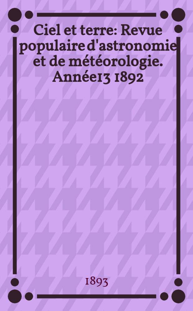 Ciel et terre : Revue populaire d'astronomie et de météorologie. Année13 1892/1893, №17