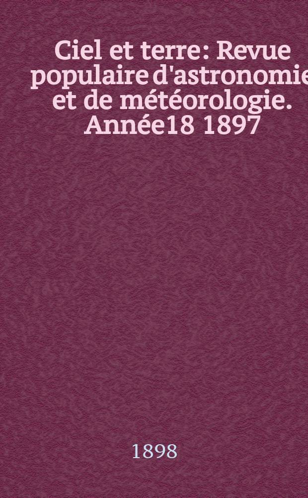 Ciel et terre : Revue populaire d'astronomie et de météorologie. Année18 1897/1898, №18