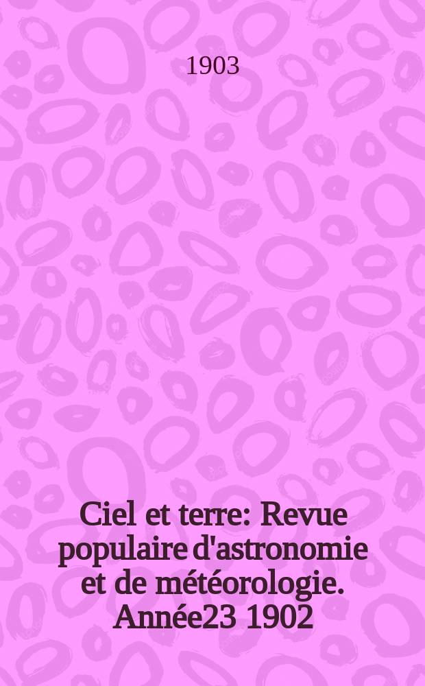Ciel et terre : Revue populaire d'astronomie et de m&eacute;t&eacute;orologie. Ann&eacute;e23 1902/1903, №15