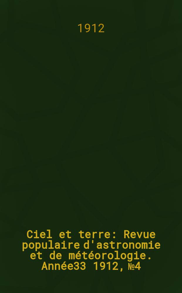 Ciel et terre : Revue populaire d'astronomie et de m&eacute;t&eacute;orologie. Ann&eacute;e33 1912, №4
