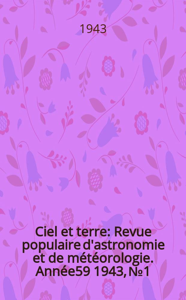 Ciel et terre : Revue populaire d'astronomie et de m&eacute;t&eacute;orologie. Ann&eacute;e59 1943, №1/2