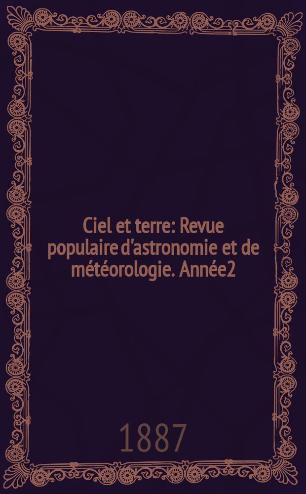 Ciel et terre : Revue populaire d'astronomie et de météorologie. Année2(7) 1886/1887, №1