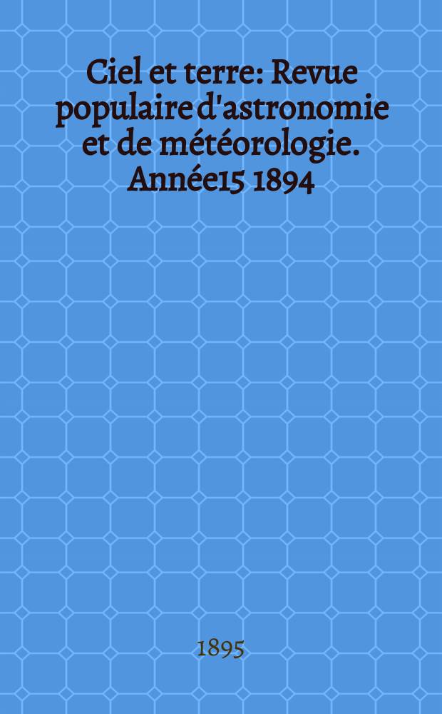 Ciel et terre : Revue populaire d'astronomie et de météorologie. Année15 1894/1895, №1(mars)