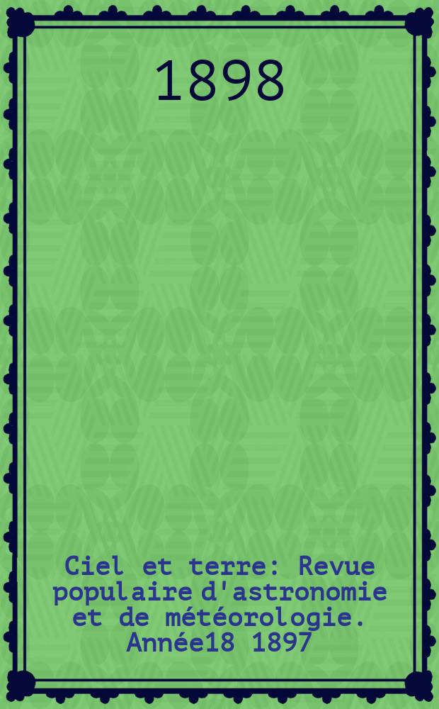 Ciel et terre : Revue populaire d'astronomie et de météorologie. Année18 1897/1898, №14