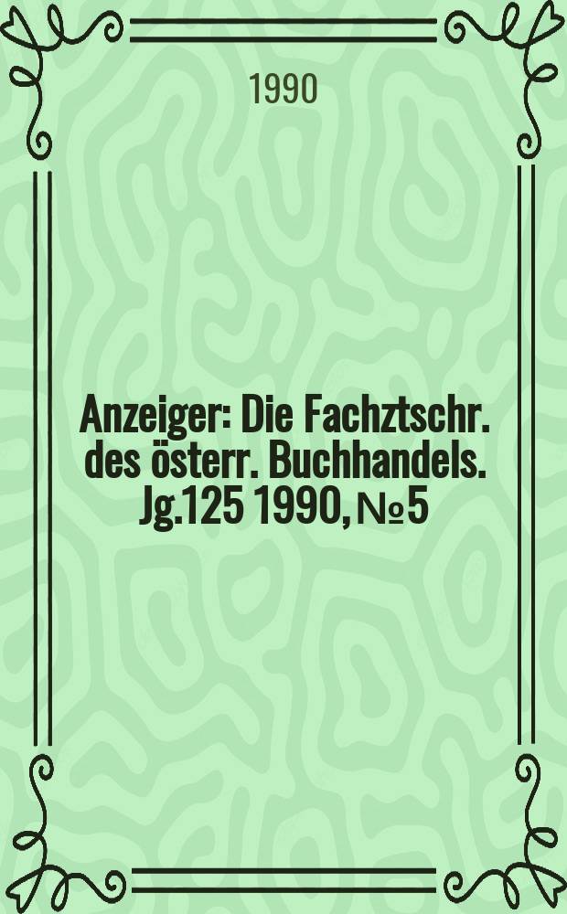 Anzeiger : Die Fachztschr. des österr. Buchhandels. Jg.125 1990, №5