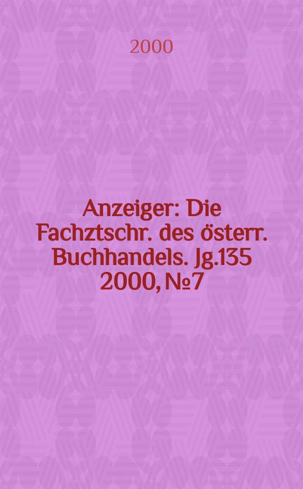Anzeiger : Die Fachztschr. des österr. Buchhandels. Jg.135 2000, №7