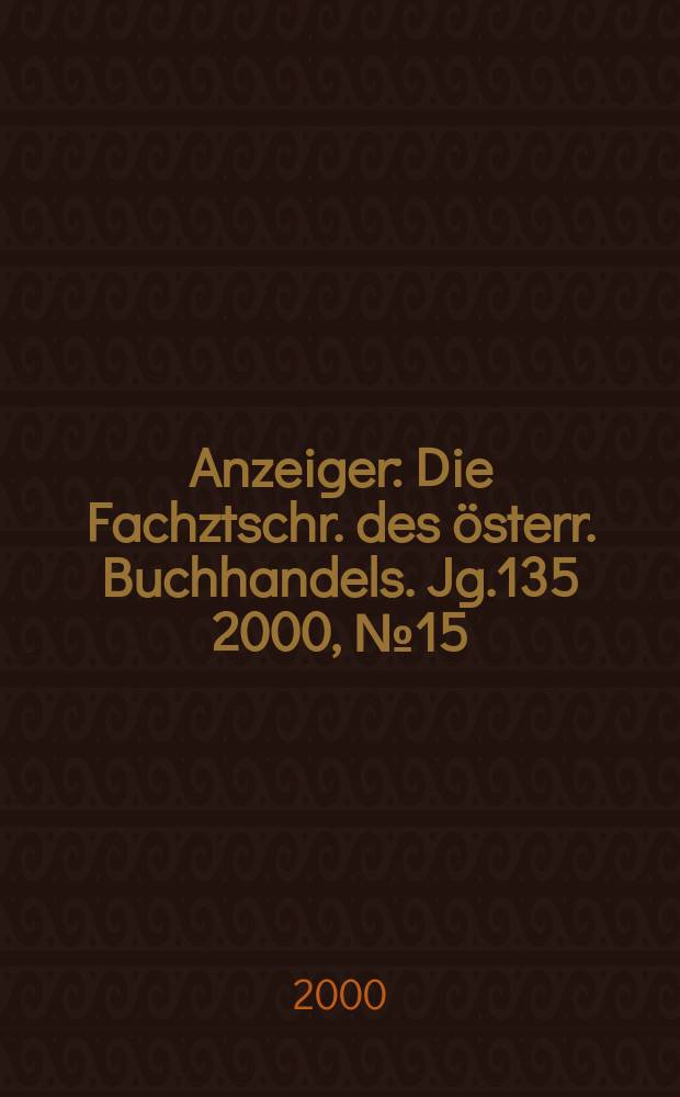 Anzeiger : Die Fachztschr. des &ouml;sterr. Buchhandels. Jg.135 2000, №15