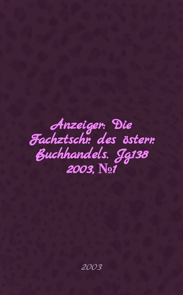 Anzeiger : Die Fachztschr. des österr. Buchhandels. Jg.138 2003, №1