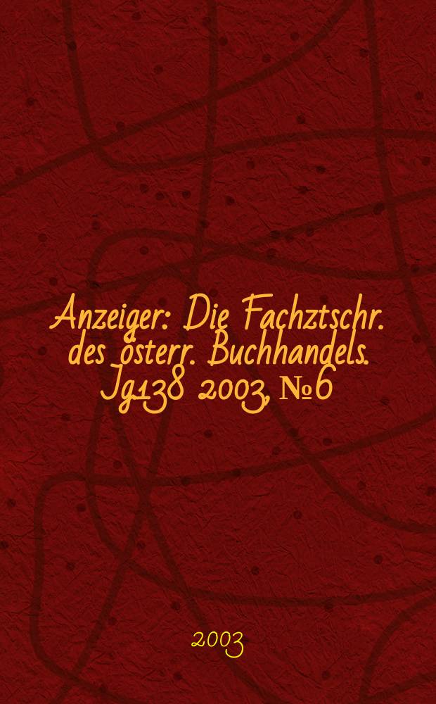 Anzeiger : Die Fachztschr. des österr. Buchhandels. Jg.138 2003, №6