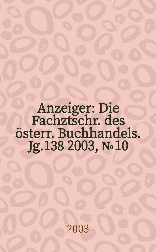 Anzeiger : Die Fachztschr. des österr. Buchhandels. Jg.138 2003, №10