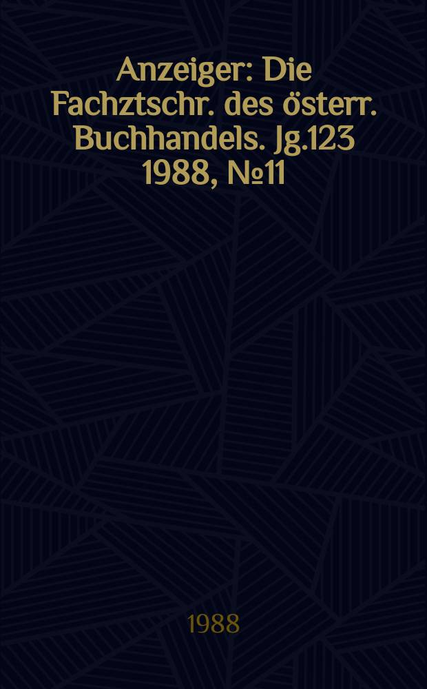 Anzeiger : Die Fachztschr. des österr. Buchhandels. Jg.123 1988, №11