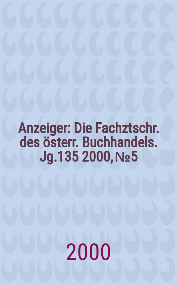 Anzeiger : Die Fachztschr. des österr. Buchhandels. Jg.135 2000, №5
