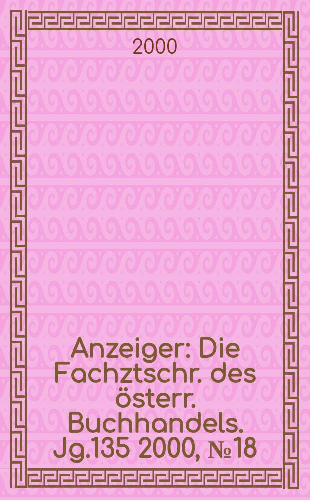 Anzeiger : Die Fachztschr. des österr. Buchhandels. Jg.135 2000, №18