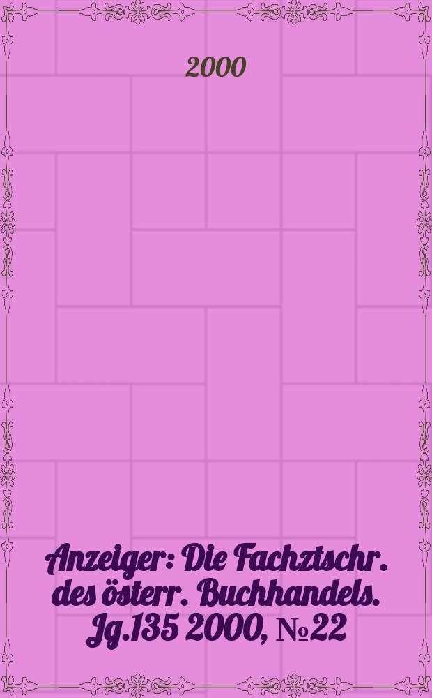 Anzeiger : Die Fachztschr. des österr. Buchhandels. Jg.135 2000, №22