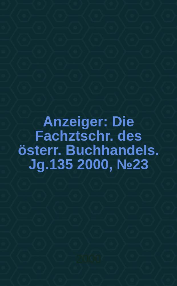 Anzeiger : Die Fachztschr. des österr. Buchhandels. Jg.135 2000, №23