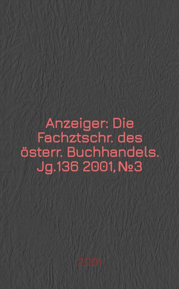 Anzeiger : Die Fachztschr. des österr. Buchhandels. Jg.136 2001, №3