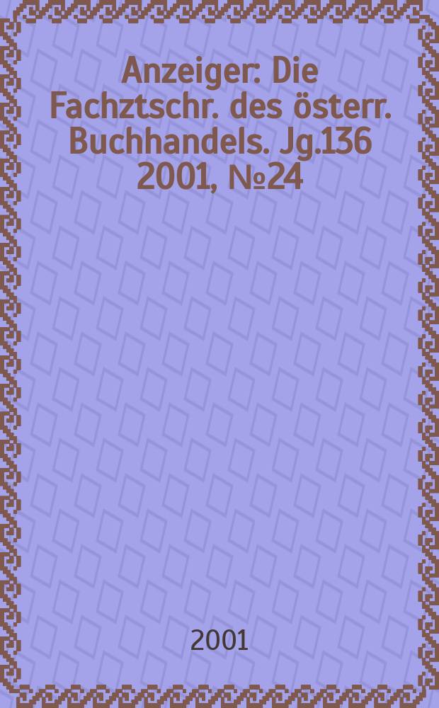 Anzeiger : Die Fachztschr. des &ouml;sterr. Buchhandels. Jg.136 2001, №24