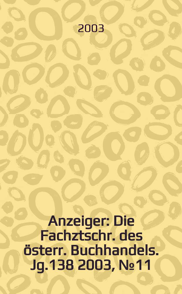 Anzeiger : Die Fachztschr. des österr. Buchhandels. Jg.138 2003, №11