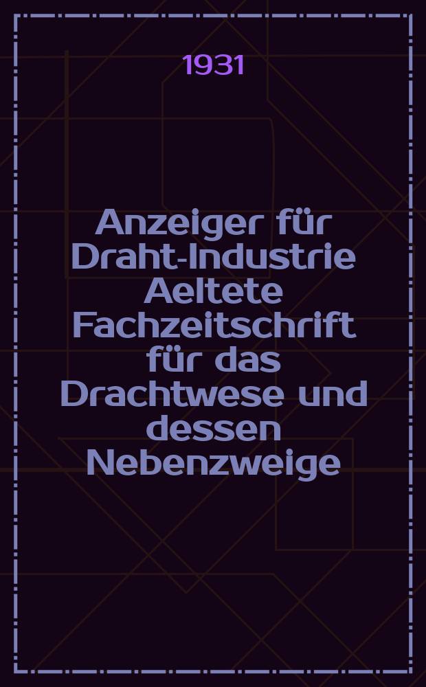 Anzeiger für Draht-Industrie Aeltete Fachzeitschrift für das Drachtwese und dessen Nebenzweige