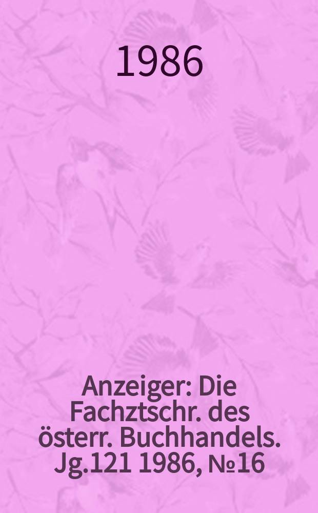 Anzeiger : Die Fachztschr. des österr. Buchhandels. Jg.121 1986, №16/17