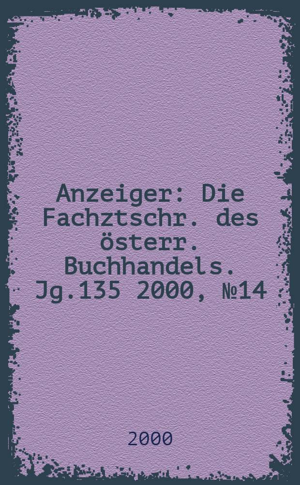 Anzeiger : Die Fachztschr. des österr. Buchhandels. Jg.135 2000, №14