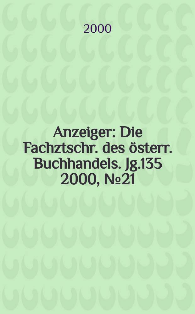 Anzeiger : Die Fachztschr. des österr. Buchhandels. Jg.135 2000, №21