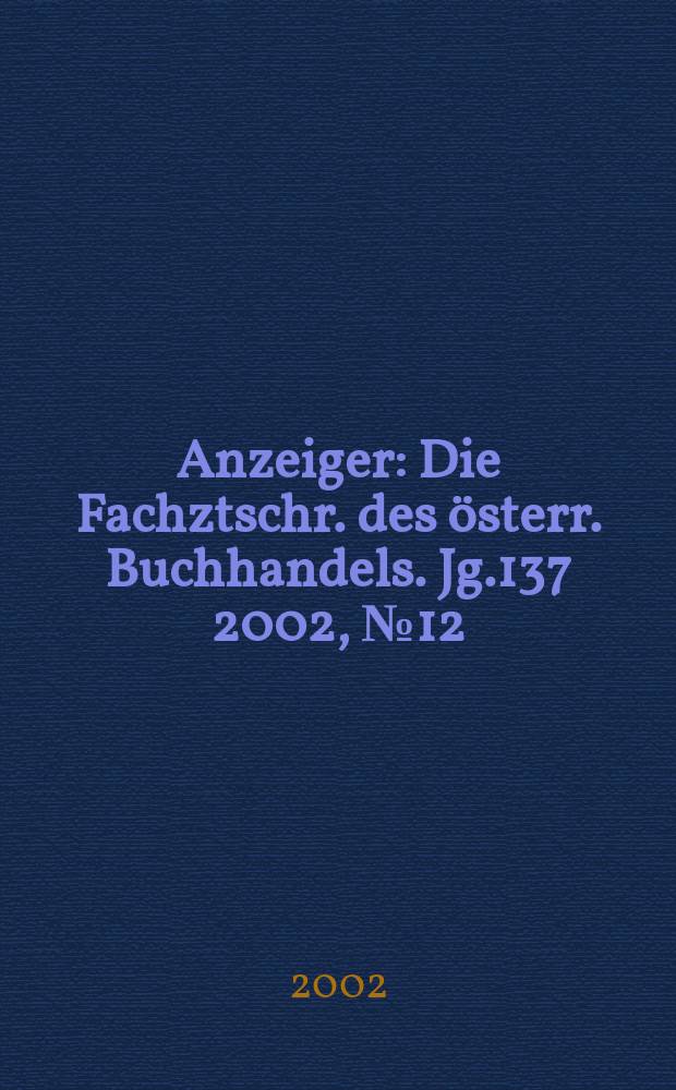 Anzeiger : Die Fachztschr. des österr. Buchhandels. Jg.137 2002, №12