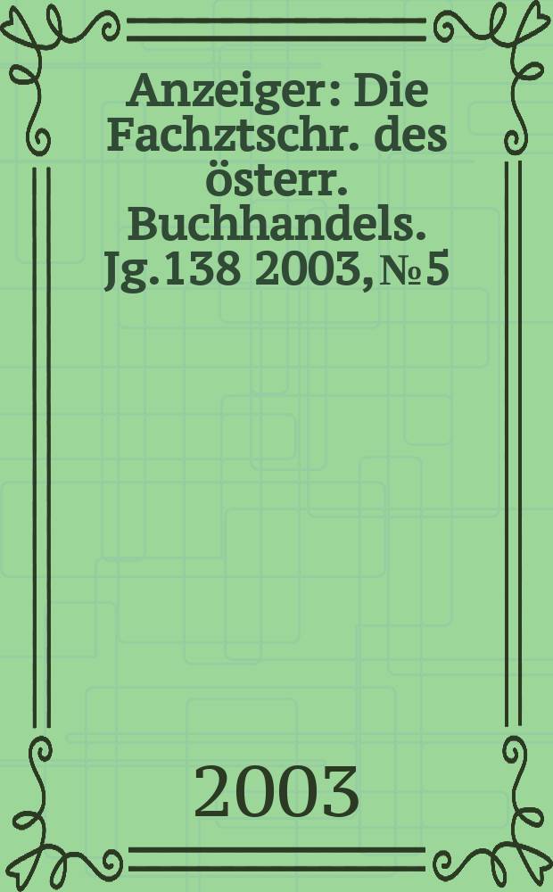 Anzeiger : Die Fachztschr. des österr. Buchhandels. Jg.138 2003, №5
