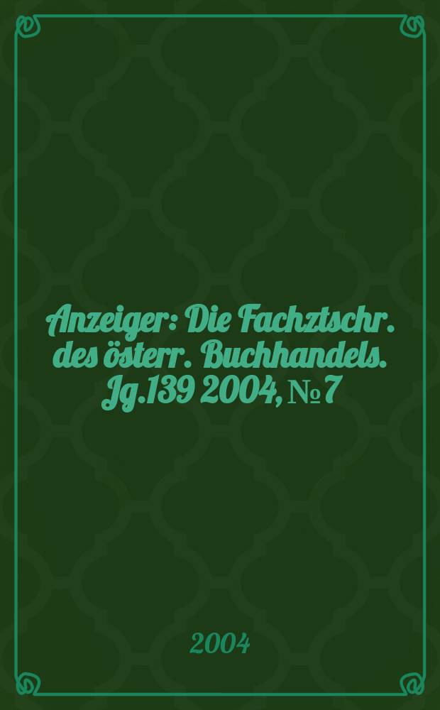 Anzeiger : Die Fachztschr. des österr. Buchhandels. Jg.139 2004, №7