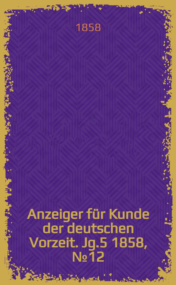 Anzeiger f&uuml;r Kunde der deutschen Vorzeit. Jg.5 1858, №12