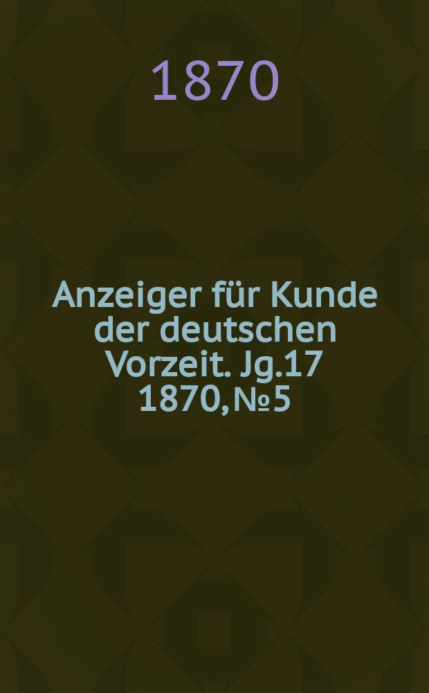 Anzeiger für Kunde der deutschen Vorzeit. Jg.17 1870, №5