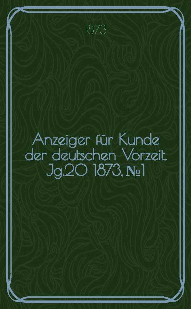 Anzeiger für Kunde der deutschen Vorzeit. Jg.20 1873, №1