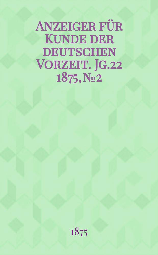 Anzeiger für Kunde der deutschen Vorzeit. Jg.22 1875, №2