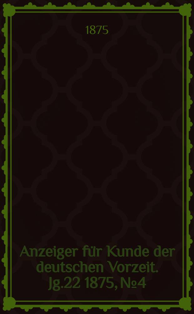 Anzeiger für Kunde der deutschen Vorzeit. Jg.22 1875, №4