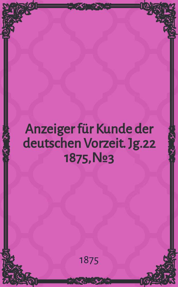 Anzeiger für Kunde der deutschen Vorzeit. Jg.22 1875, №3