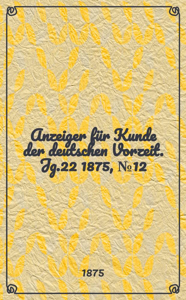 Anzeiger für Kunde der deutschen Vorzeit. Jg.22 1875, №12