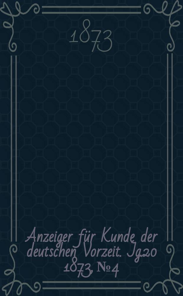Anzeiger für Kunde der deutschen Vorzeit. Jg.20 1873, №4