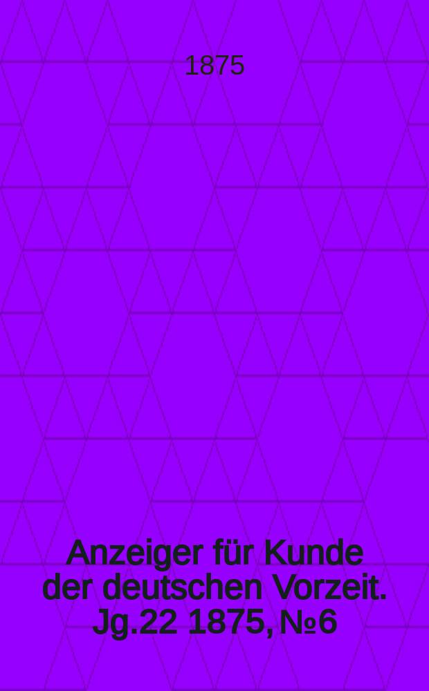 Anzeiger für Kunde der deutschen Vorzeit. Jg.22 1875, №6