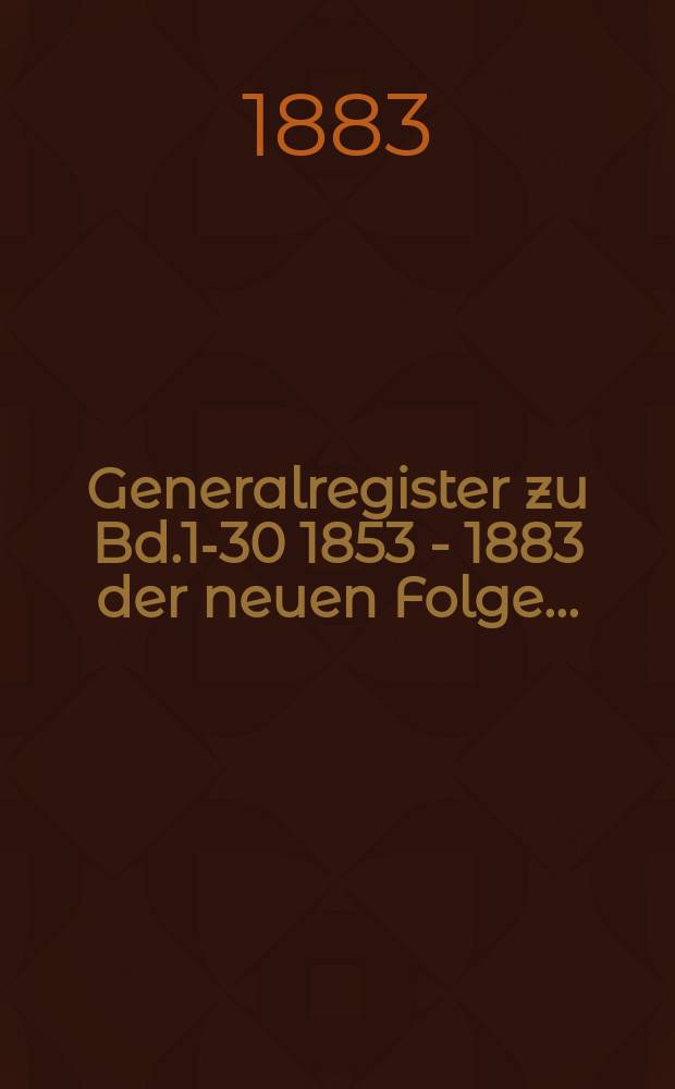 Generalregister zu Bd.1-30 [1853 - 1883] der neuen Folge ...